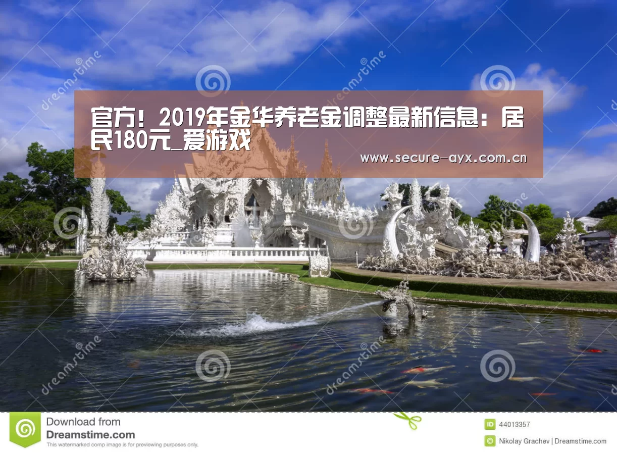 官方!2019年金华养老金调整最新信息:居民180元_爱游戏(图4) 爱游戏体育平台